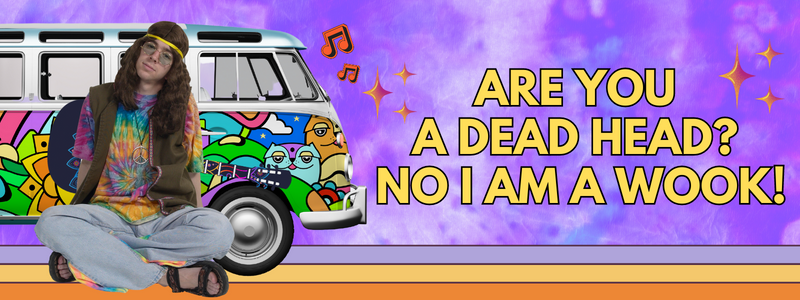 Are you a Dead Head? No I am a Wook!