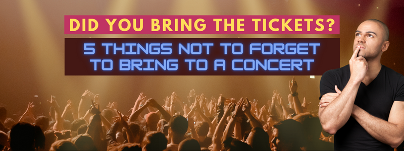 Did You Bring the Tickets? 5 Things not to forget to bring to a concert