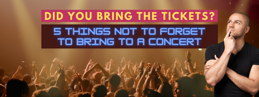 Did You Bring the Tickets? 5 Things not to forget to bring to a concert
