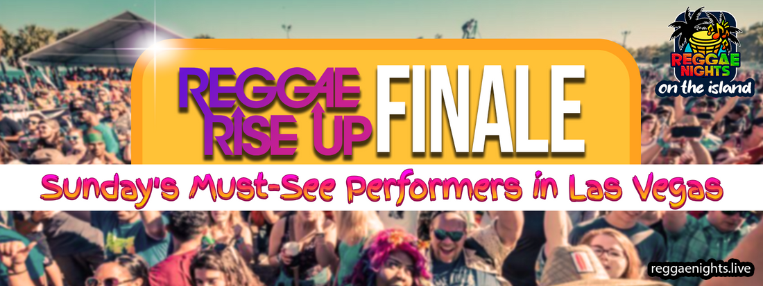 Part 4: Reggae Rise Up Las Vegas: Reggae Rise Up Finale - Sunday’s Must-See Performers in Las Vegas